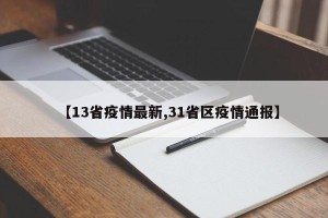 【13省疫情最新,31省区疫情通报】