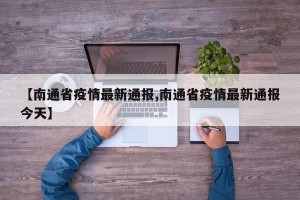 【南通省疫情最新通报,南通省疫情最新通报今天】