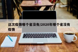 这次疫情哪个省没有/2020年哪个省没有疫情