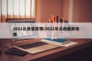 2021云南省疫情/2021年云南最新疫情