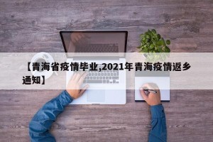 【青海省疫情毕业,2021年青海疫情返乡通知】