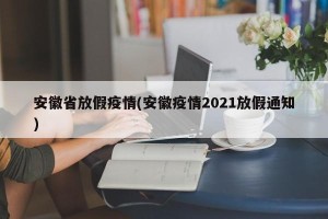 安徽省放假疫情(安徽疫情2021放假通知)
