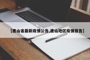 【唐山省最新疫情公告,唐山地区疫情报告】
