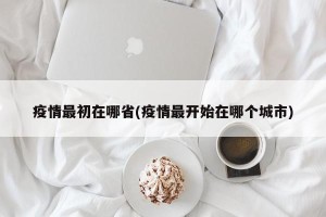 疫情最初在哪省(疫情最开始在哪个城市)