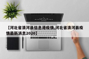 【河北省清河县信息港疫情,河北省清河县疫情最新消息2020】
