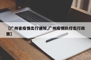 【广州省疫情出行通知,广州疫情防控出行政策】