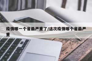 疫情哪一个省最严重了/这次疫情哪个省最严重
