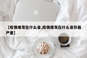 【疫情爆发在什么省,疫情爆发在什么省份最严重】