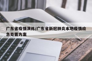 广东省疫情演练/广东省新冠肺炎本地疫情应急处置方案