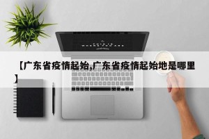 【广东省疫情起始,广东省疫情起始地是哪里】