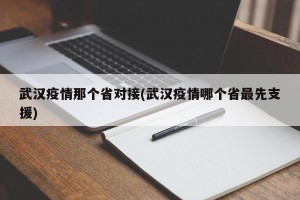 武汉疫情那个省对接(武汉疫情哪个省最先支援)