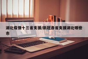 湖北疫情十三省支援/新冠各省支援湖北哪些市
