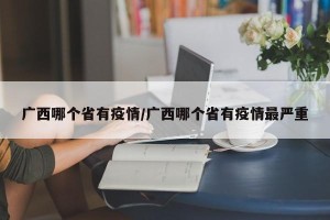 广西哪个省有疫情/广西哪个省有疫情最严重