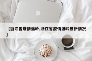 【浙江省疫情温岭,浙江省疫情温岭最新情况】