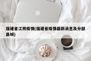 福建省江阴疫情(福建省疫情最新消息及分部县城)