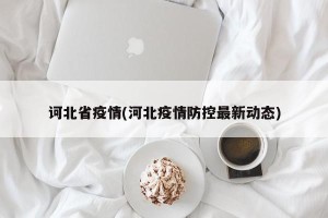 诃北省疫情(河北疫情防控最新动态)